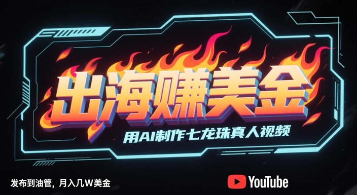 出海挣美金,用AI制作七龙珠真人视频,发布到油管,条条爆火,月入几W美刀-最全资源库