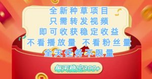 全新种草项目只需转发视频，即可收获稳定收益，不看播放量不看粉丝量，全天任务不限量，每天稳定3张【揭秘】-最全资源库
