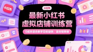 最新小红书虚拟店铺训练营,0成本适合新手见收益快,适合矩阵做-最全资源库