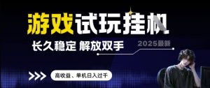 2025最新游戏试玩挂G，长久稳定，解放双手 高收益，单机日入过千【揭秘】-最全资源库