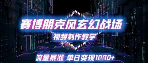 赛博朋克风玄幻战场视频制作教学，流量暴涨单日变现1k+-最全资源库
