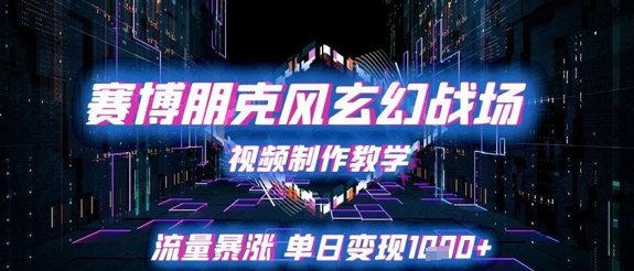 赛博朋克风玄幻战场视频制作教学，流量暴涨单日变现1k+-最全资源库