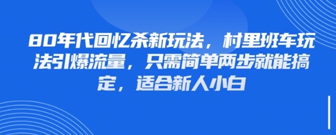 80年代回忆杀新玩法，村里班车玩法引爆流量，只需简单两步就能搞定，适合新人小白-最全资源库