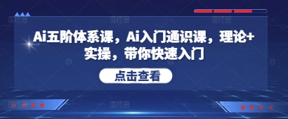 Ai五阶体系课,Ai入门通识课,理论+实操,带你快速入门-最全资源库