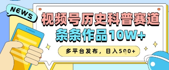 视频号历史科普赛道,条条作品10W+,多平台发布,助你变现收益翻倍-最全资源库