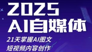 2025自媒体系统实战训练营,21天掌握AI图文短视频内容创作-最全资源库