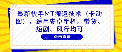 最新快手MT搬运技术（卡动图），适用安卓手机，带货、短剧、风行均可-最全资源库