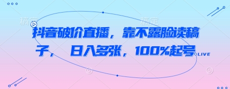 抖音破价直播,靠不露脸读稿子, 日入多张,100%起号-最全资源库