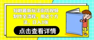 短剧最新玩法街坊视频制作全流程，用这个方法，日入3张-最全资源库