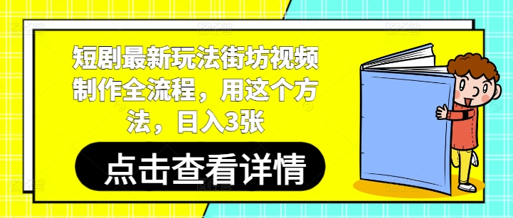 短剧最新玩法街坊视频制作全流程，用这个方法，日入3张-最全资源库