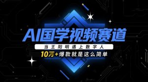 AI国学视频赛道：当王阳明遇上数字人，10w+爆款就是这么简单-最全资源库