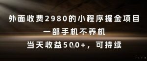 外面收费2980的小程序掘金项目,一部手机不养机,当天收益5张+,可持续【揭秘】-最全资源库