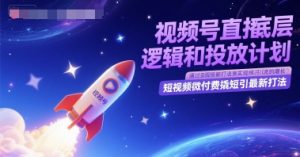 视频号直播底层逻辑和投放计划，短视频微付费撬短引最新打法-最全资源库