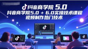 抖音商学院5.0+6.0实操技术课程，视频制作热门技术-最全资源库