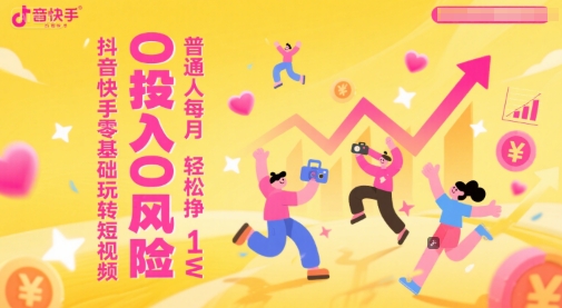 抖音快手零基础玩转短视频，0投入0风险，普通人每月轻松挣1W-最全资源库