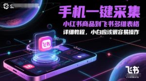 手机一键采集小红书商品到飞书多维表格，详细教程，小白应该很容易操作-最全资源库