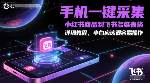 手机一键采集小红书商品到飞书多维表格，详细教程，小白应该很容易操作-最全资源库
