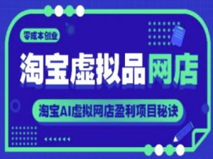 淘宝虚拟品网店,零成本创业,淘宝AI虚拟网店盈利项目秘诀-最全资源库