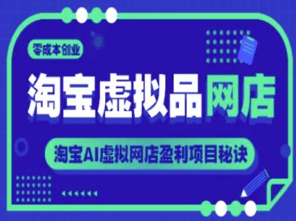 淘宝虚拟品网店,零成本创业,淘宝AI虚拟网店盈利项目秘诀-最全资源库