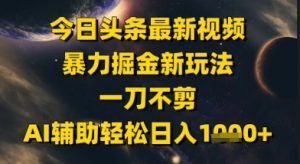 今日头条最新美女视频暴力掘金新玩法，一刀不剪，AI辅助轻松日入1k+-最全资源库