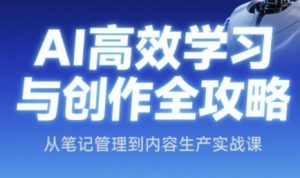 AI高效学习与创作全攻略，从笔记管理到内容生产实战课-最全资源库