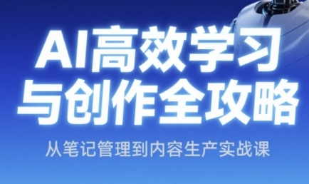 AI高效学习与创作全攻略，从笔记管理到内容生产实战课-最全资源库