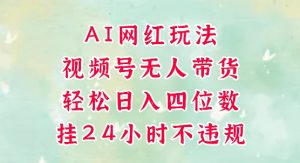 视频号无人直播带货,手机一挂自动爆单,AI网红玩法,带你解放双手,轻松日入四位数-最全资源库