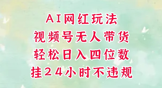 视频号无人直播带货,手机一挂自动爆单,AI网红玩法,带你解放双手,轻松日入四位数-最全资源库