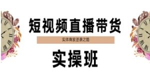 短视频直播带货实操班,实体商家逆袭之路-最全资源库