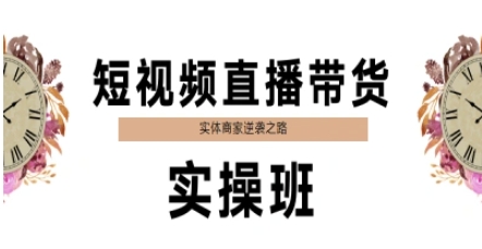 短视频直播带货实操班,实体商家逆袭之路-最全资源库