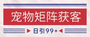 小红书某音宠物赛道引流获客 自热矩阵日引200+【揭秘】-最全资源库