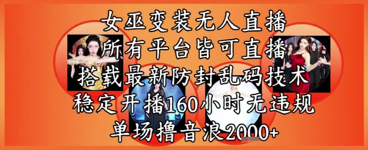 女巫变装直播最新玩法,所有直播平台皆可操作,稳定开播160小时无违规,单场撸音浪2k+-最全资源库