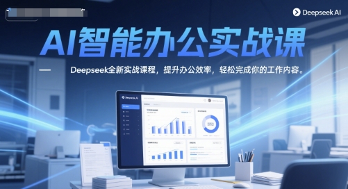 AI智能办公实战课，Deepseek全新实战课程，提升办公效率，轻松完成你的工作内容-最全资源库