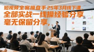 短视频全案操盘手25年3月线下课，全部实战一线操盘手经验分享，毫无保留分享，全是干货-最全资源库