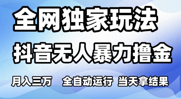全网独家玩法，抖音无人暴力撸金，月入3W，全自动运行，当天拿结果，可矩阵【揭秘】-最全资源库