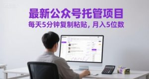 最新公众号托管项目，每天5分钟复制粘贴，月入5位数【揭秘】-最全资源库