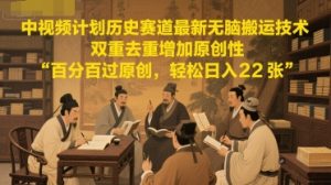 中视频计划历史赛道最新无脑搬运技术,双重去重增加原创性,百分百过原创,轻松日入2张-最全资源库