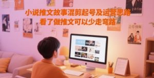 小说推文故事混剪起号及运营思路，看了做推文可以少走弯路-最全资源库