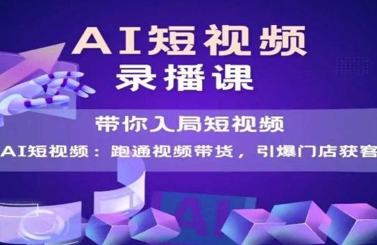AI短视频爆款,带你入局短视频,跑通视频带货,引爆门店获客-最全资源库