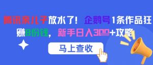 腾讯亲儿子放水了！企鹅号1条作品狂挣8份钱，新手日入3张+攻略-最全资源库
