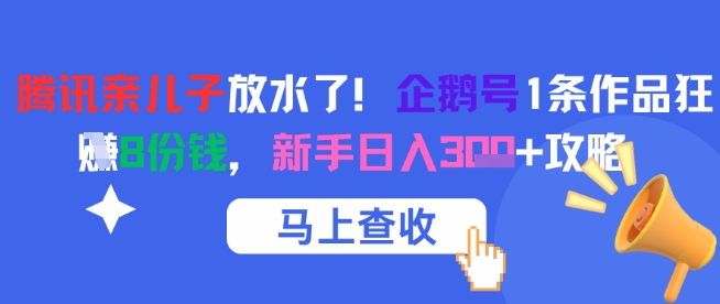 腾讯亲儿子放水了！企鹅号1条作品狂挣8份钱，新手日入3张+攻略-最全资源库