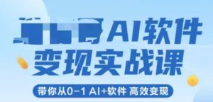 AI软件变现实战课，带你从0-1 Al+软件 高效变现-最全资源库