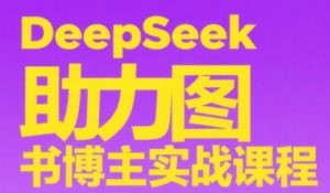 DeepSeek助力图书博主实战课,从0到1搭建账号、爆款选品逻辑、多维度内容制作技巧-最全资源库