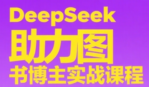 DeepSeek助力图书博主实战课,从0到1搭建账号、爆款选品逻辑、多维度内容制作技巧-最全资源库