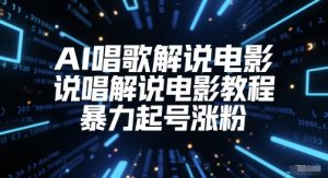 AI唱歌解说电影,说唱解说电影教程,暴力起号涨粉-最全资源库