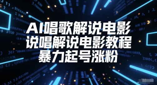 AI唱歌解说电影,说唱解说电影教程,暴力起号涨粉-最全资源库