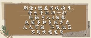 烟盒瓶盖回收项目,每天手机扫一扫,轻松月入4位数,人人可做,不限地区,不用快递【揭秘】-最全资源库