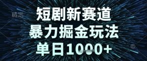 短剧新赛道，暴力掘金玩法，单日1k+【揭秘】-最全资源库