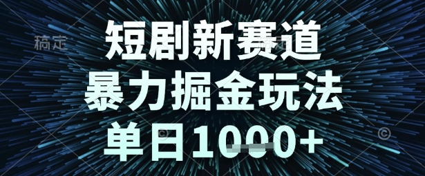 短剧新赛道，暴力掘金玩法，单日1k+【揭秘】-最全资源库