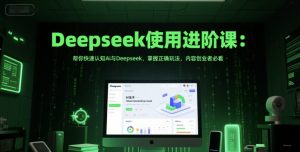 Deepseek使用进阶课:帮你快速认知Ai与Deepseek,掌握正确玩法,内容创业者必看-最全资源库